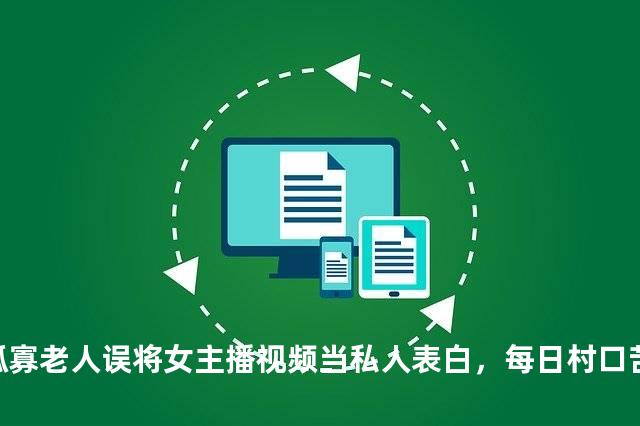 孤寡老人误将女主播视频当私人表白，每日村口苦等“心上人”