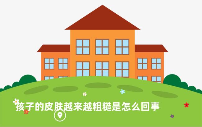 孩子的皮肤越来越粗糙是怎么回事