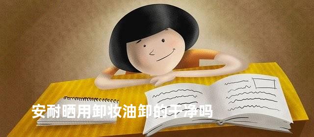 安耐晒用卸妆油卸的干净吗