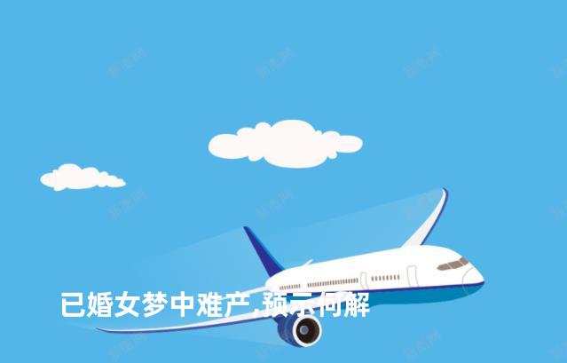已婚女梦中难产,预示何解