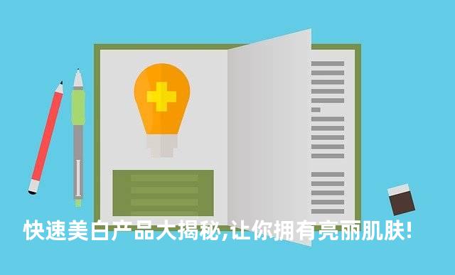 快速美白产品大揭秘,让你拥有亮丽肌肤!