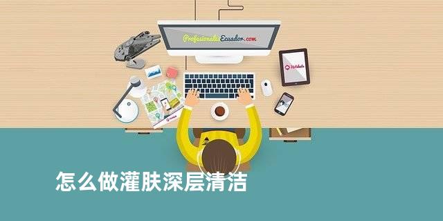 怎么做灌肤深层清洁