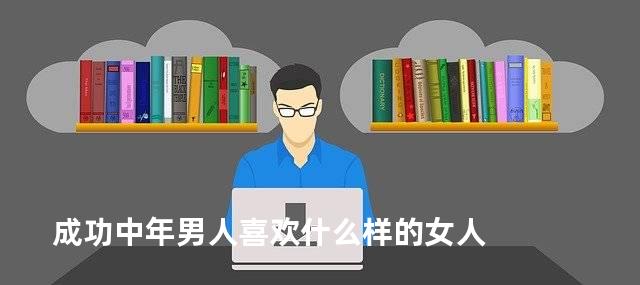 成功中年男人喜欢什么样的女人