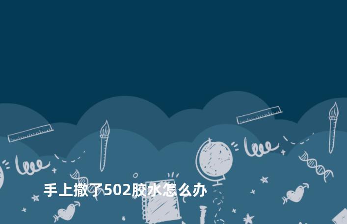 手上撒了502胶水怎么办