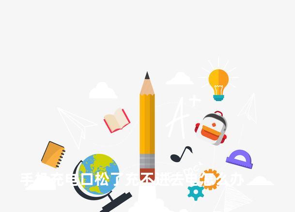 手机充电口松了充不进去电怎么办