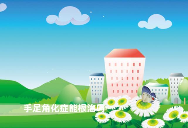 手足角化症能根治吗