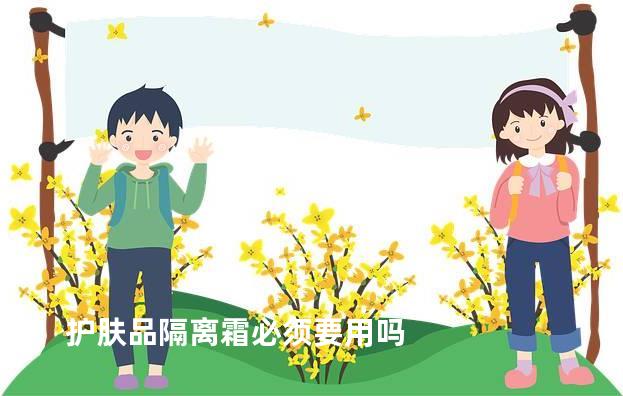 护肤品隔离霜必须要用吗
