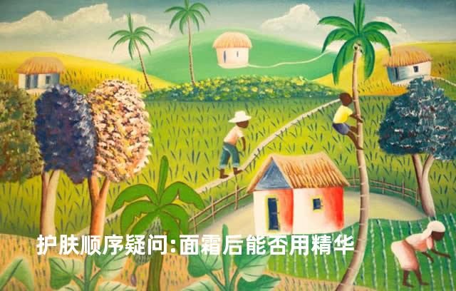 护肤顺序疑问:面霜后能否用精华