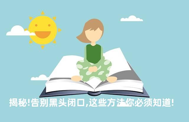 揭秘!告别黑头闭口,这些方法你必须知道!