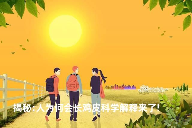 揭秘:人为何会长鸡皮科学解释来了!