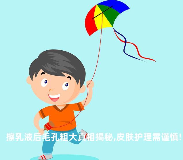 擦乳液后毛孔粗大真相揭秘,皮肤护理需谨慎!