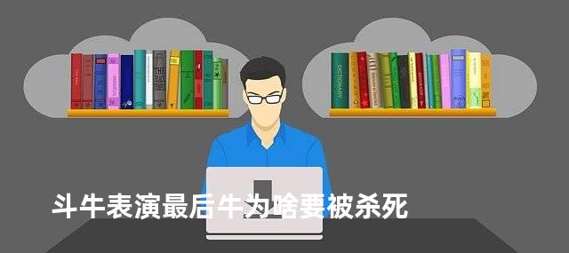 斗牛表演最后牛为啥要被杀死