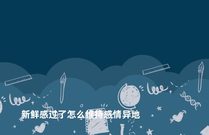 新鲜感过了怎么维持感情异地