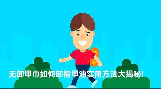 无卸甲巾如何卸指甲油实用方法大揭秘!