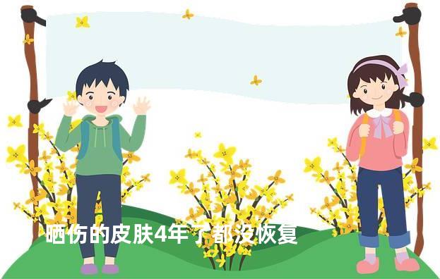 晒伤的皮肤4年了都没恢复