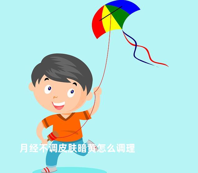月经不调皮肤暗黄怎么调理