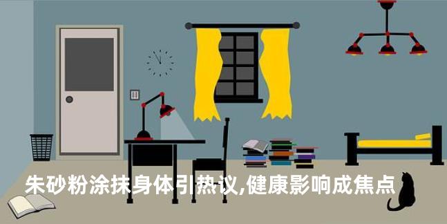 朱砂粉涂抹身体引热议,健康影响成焦点