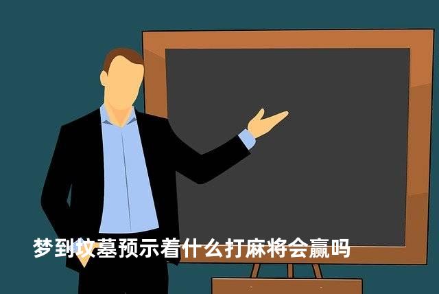 梦到坟墓预示着什么打麻将会赢吗