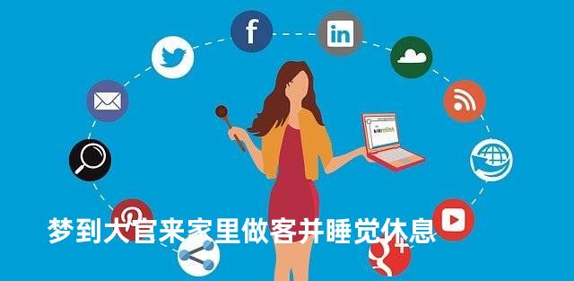 梦到大官来家里做客并睡觉休息