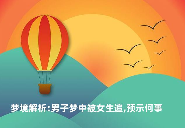 梦境解析:男子梦中被女生追,预示何事