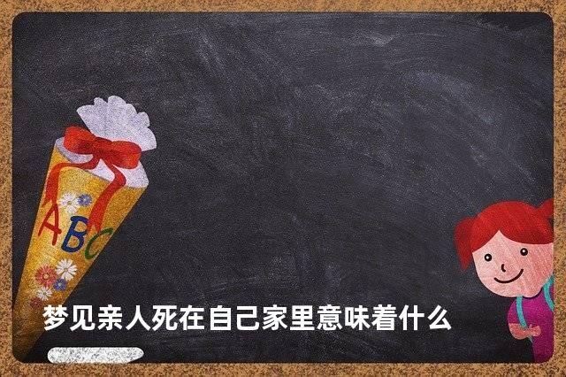 梦见亲人死在自己家里意味着什么