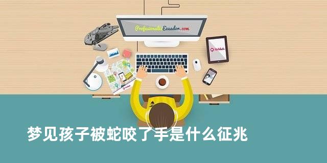 梦见孩子被蛇咬了手是什么征兆
