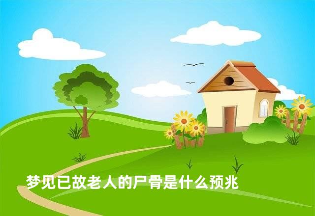 梦见已故老人的尸骨是什么预兆