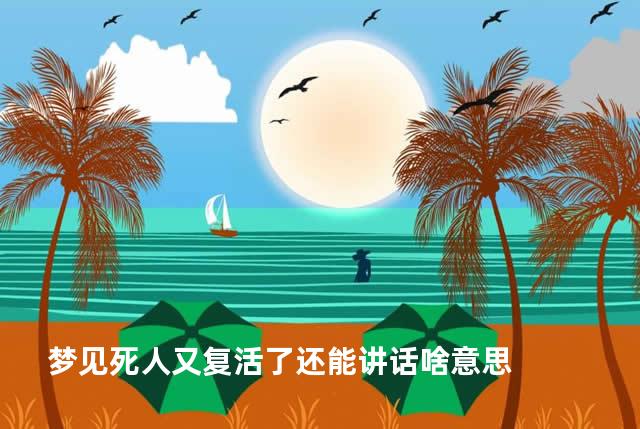梦见死人又复活了还能讲话啥意思