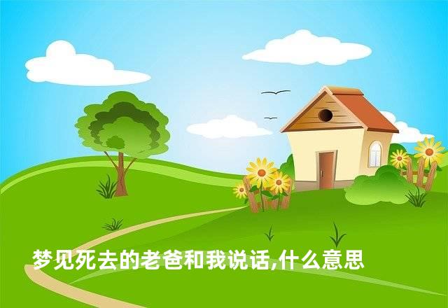 梦见死去的老爸和我说话,什么意思