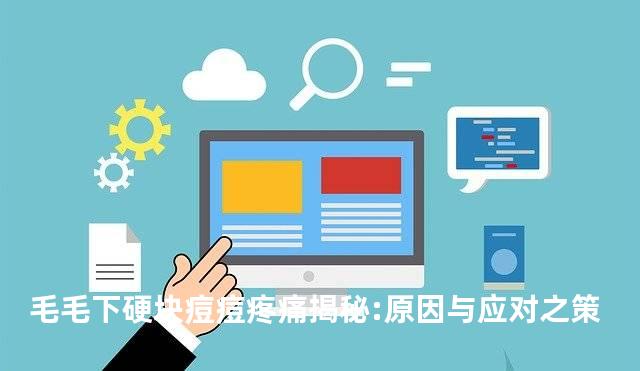 毛毛下硬块痘痘疼痛揭秘:原因与应对之策