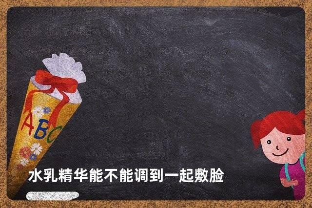 水乳精华能不能调到一起敷脸