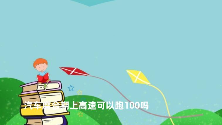 汽车磨合期上高速可以跑100吗