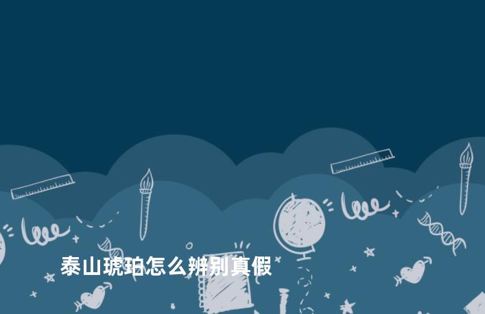 泰山琥珀怎么辨别真假