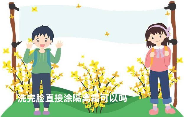 洗完脸直接涂隔离霜可以吗