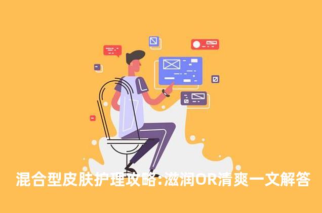 混合型皮肤护理攻略:滋润OR清爽一文解答