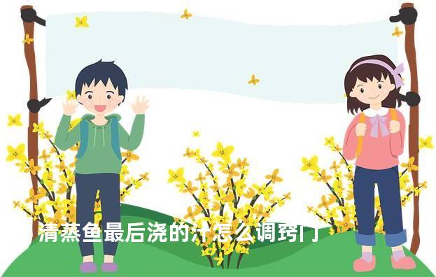 清蒸鱼最后浇的汁怎么调窍门