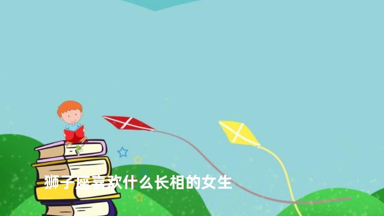 狮子座喜欢什么长相的女生