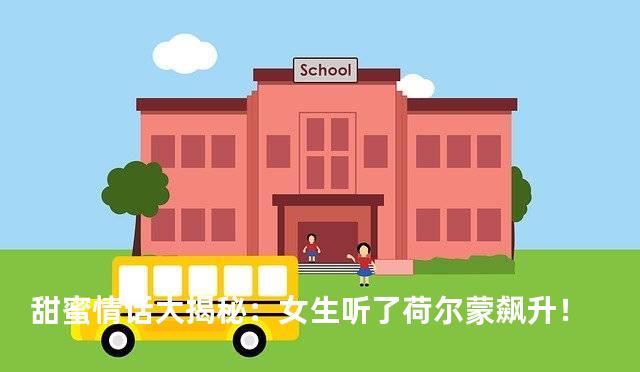 甜蜜情话大揭秘：女生听了荷尔蒙飙升！