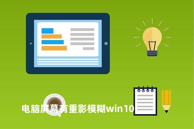 电脑屏幕有重影模糊win10