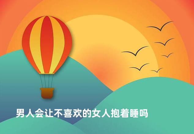 男人会让不喜欢的女人抱着睡吗