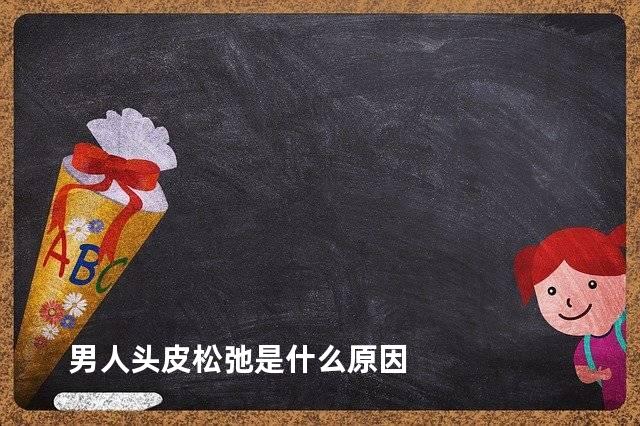 男人头皮松弛是什么原因