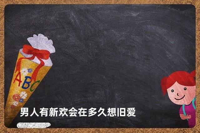 男人有新欢会在多久想旧爱