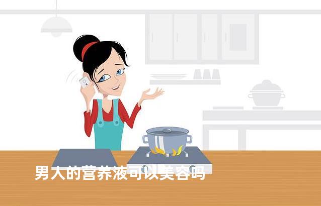 男人的营养液可以美容吗