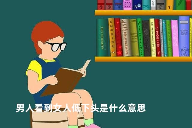 男人看到女人低下头是什么意思