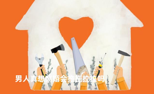 男人真想离婚会拖拖拉拉吗