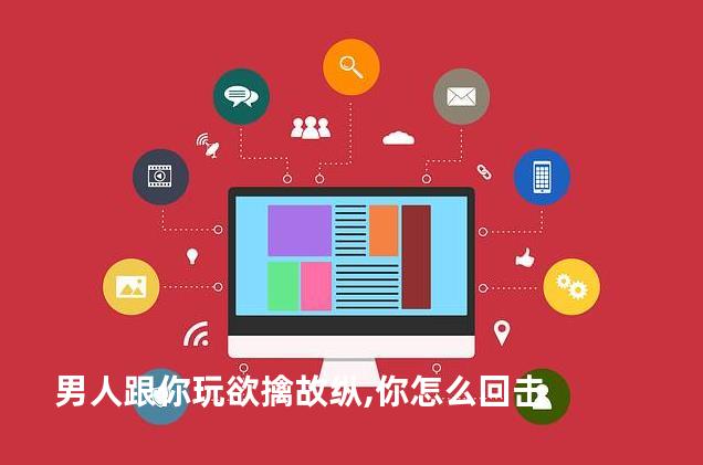 男人跟你玩欲擒故纵,你怎么回击