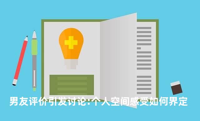 男友评价引发讨论:个人空间感受如何界定