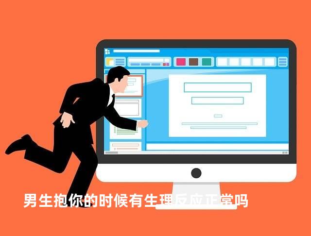 男生抱你的时候有生理反应正常吗