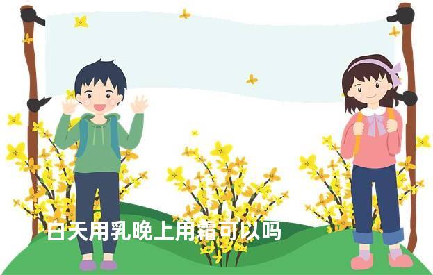 白天用乳晚上用霜可以吗