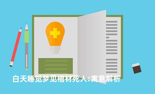 白天睡觉梦见棺材死人:寓意解析